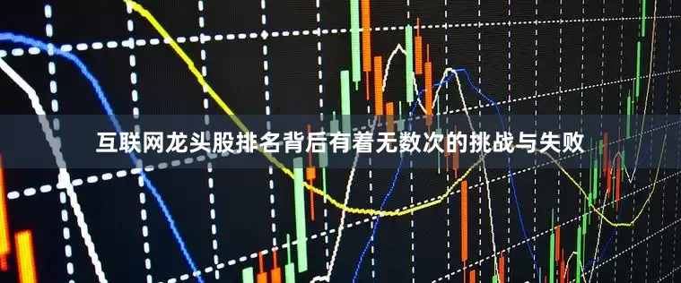 互联网龙头股排名背后有着无数次的挑战与失败