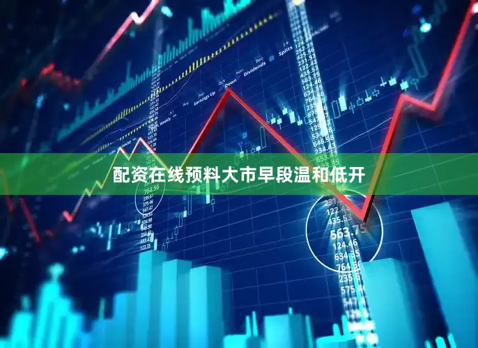 配资在线预料大市早段温和低开