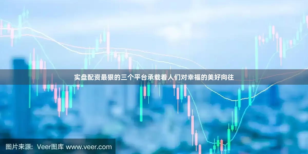 实盘配资最狠的三个平台承载着人们对幸福的美好向往