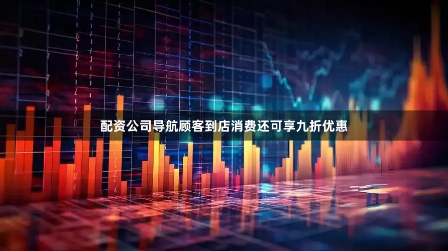 配资公司导航顾客到店消费还可享九折优惠