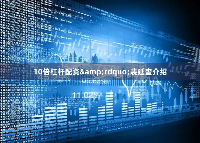 10倍杠杆配资&rdquo;裴延奎介绍