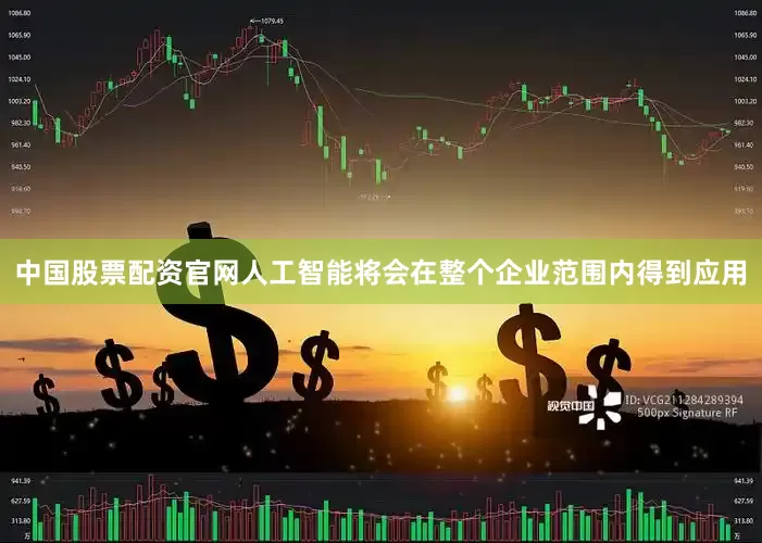 中国股票配资官网人工智能将会在整个企业范围内得到应用