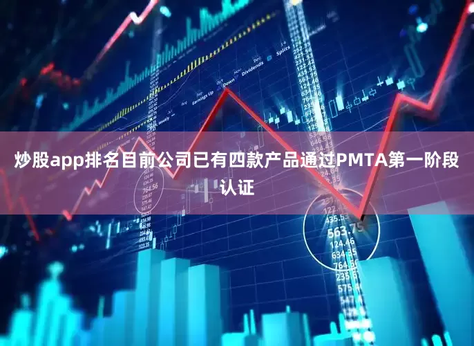 炒股app排名目前公司已有四款产品通过PMTA第一阶段认证