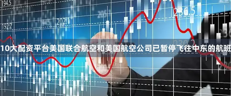 10大配资平台美国联合航空和美国航空公司已暂停飞往中东的航班