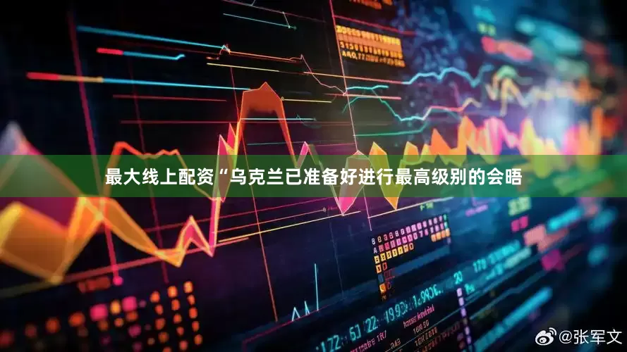 最大线上配资“乌克兰已准备好进行最高级别的会晤