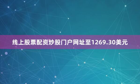 线上股票配资炒股门户网址至1269.30美元