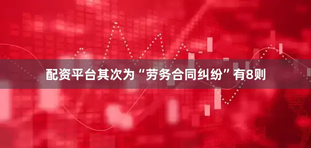 配资平台其次为“劳务合同纠纷”有8则