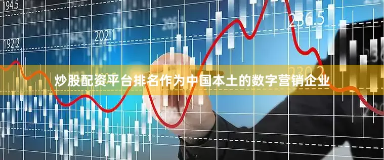 炒股配资平台排名作为中国本土的数字营销企业