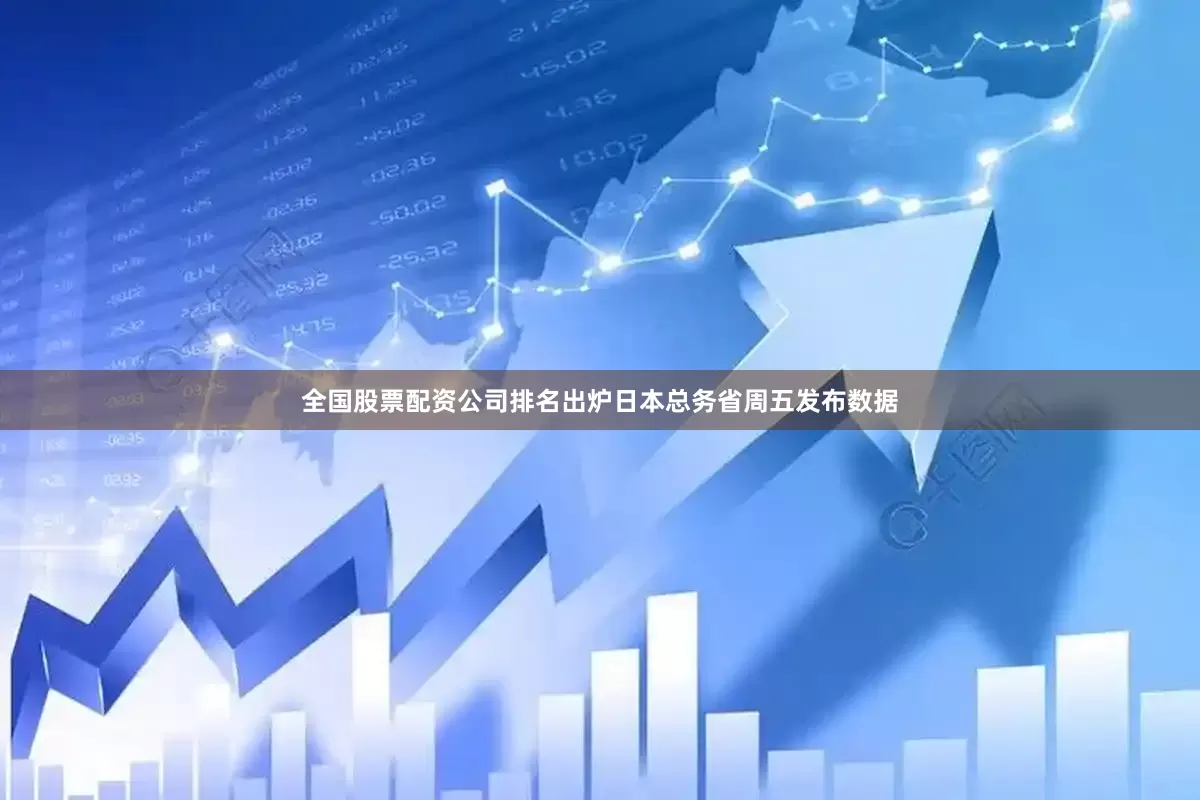 全国股票配资公司排名出炉　　日本总务省周五发布数据