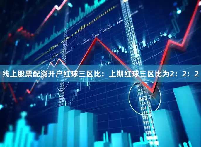 线上股票配资开户　　　　红球三区比：上期红球三区比为2：2：2