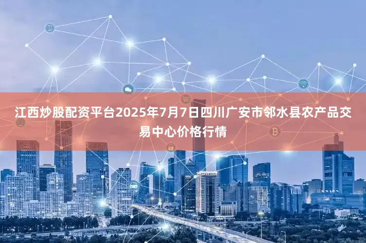 江西炒股配资平台2025年7月7日四川广安市邻水县农产品交易中心价格行情