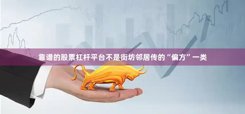 靠谱的股票杠杆平台不是街坊邻居传的“偏方”一类