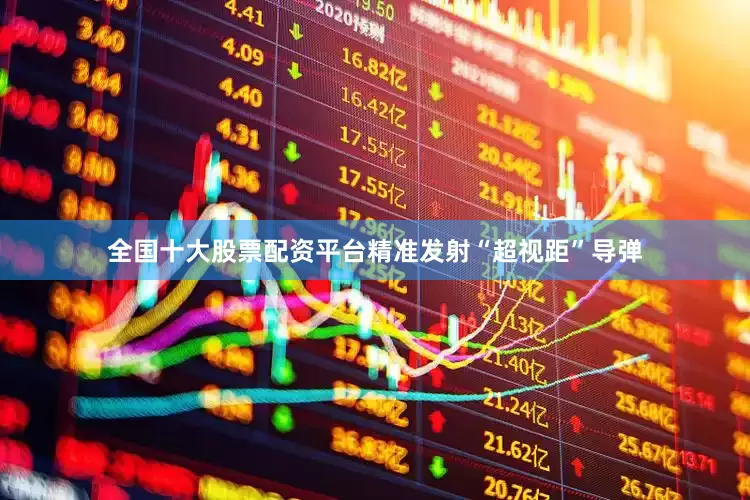 全国十大股票配资平台精准发射“超视距”导弹