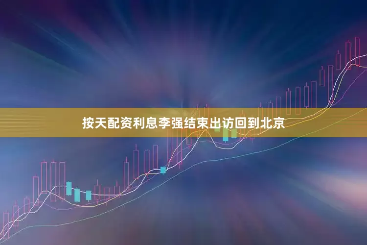 按天配资利息李强结束出访回到北京