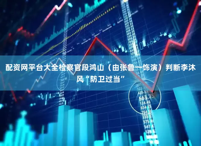 配资网平台大全检察官段鸿山（由张鲁一饰演）判断李沐风“防卫过当”