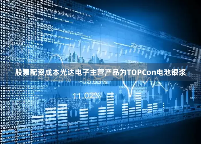 股票配资成本光达电子主营产品为TOPCon电池银浆