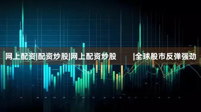 网上配资|配资炒股|网上配资炒股        |全球股市反弹强劲