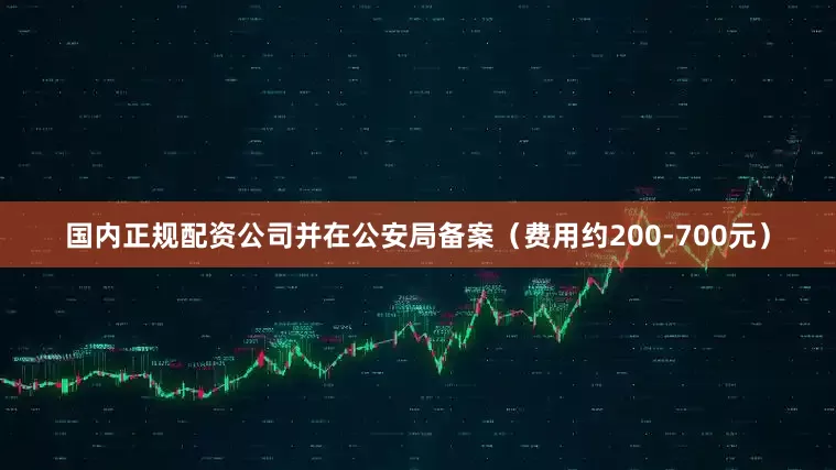 国内正规配资公司并在公安局备案（费用约200-700元）