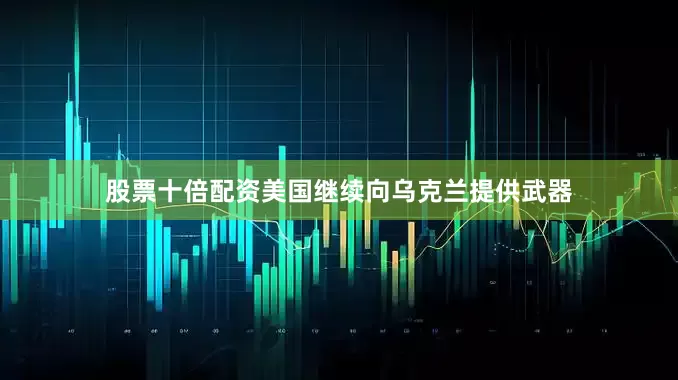 股票十倍配资美国继续向乌克兰提供武器