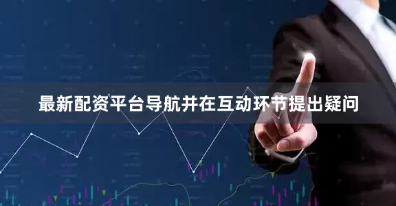 最新配资平台导航并在互动环节提出疑问