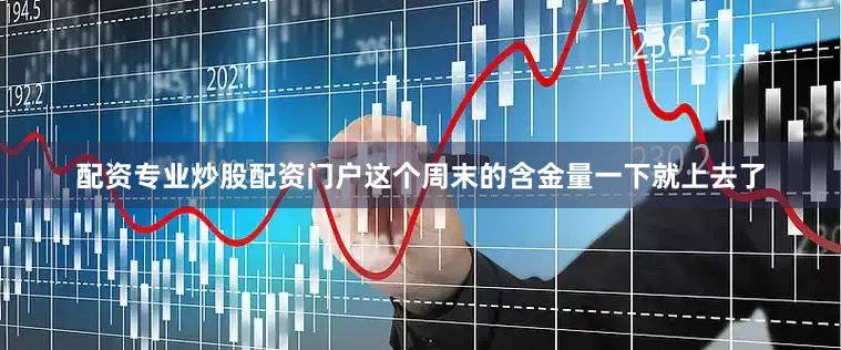 配资专业炒股配资门户这个周末的含金量一下就上去了