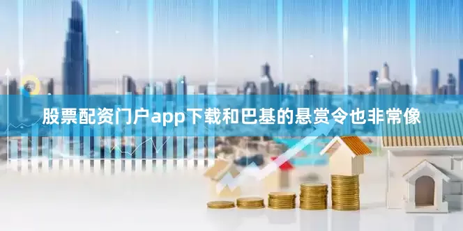 股票配资门户app下载和巴基的悬赏令也非常像