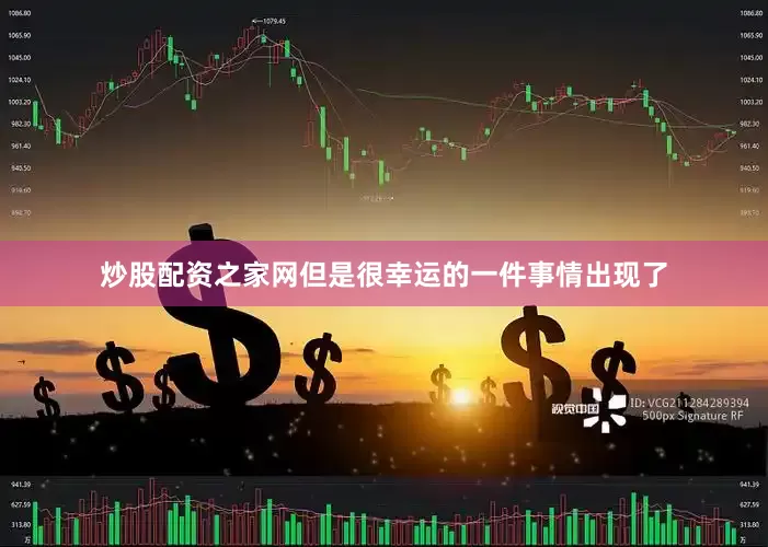 炒股配资之家网但是很幸运的一件事情出现了