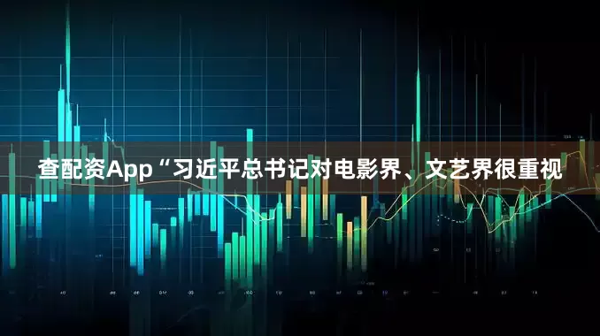 查配资App“习近平总书记对电影界、文艺界很重视