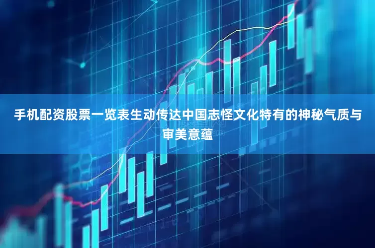 手机配资股票一览表生动传达中国志怪文化特有的神秘气质与审美意蕴