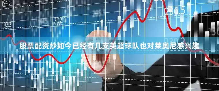 股票配资炒如今已经有几支英超球队也对莱奥尼感兴趣