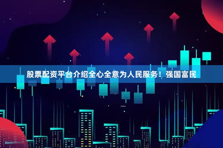 股票配资平台介绍全心全意为人民服务！强国富民