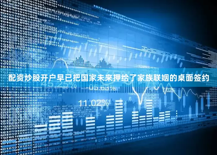 配资炒股开户早已把国家未来押给了家族联姻的桌面签约