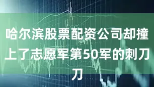 哈尔滨股票配资公司却撞上了志愿军第50军的刺刀