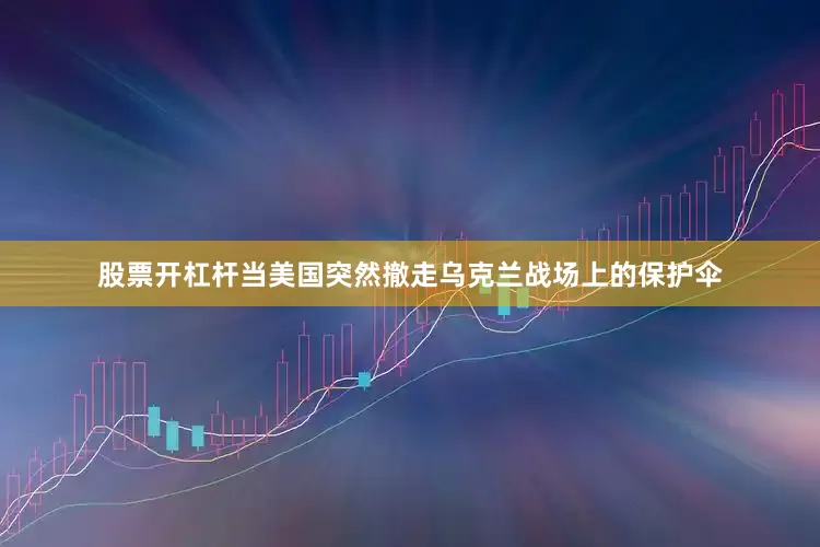 股票开杠杆当美国突然撤走乌克兰战场上的保护伞