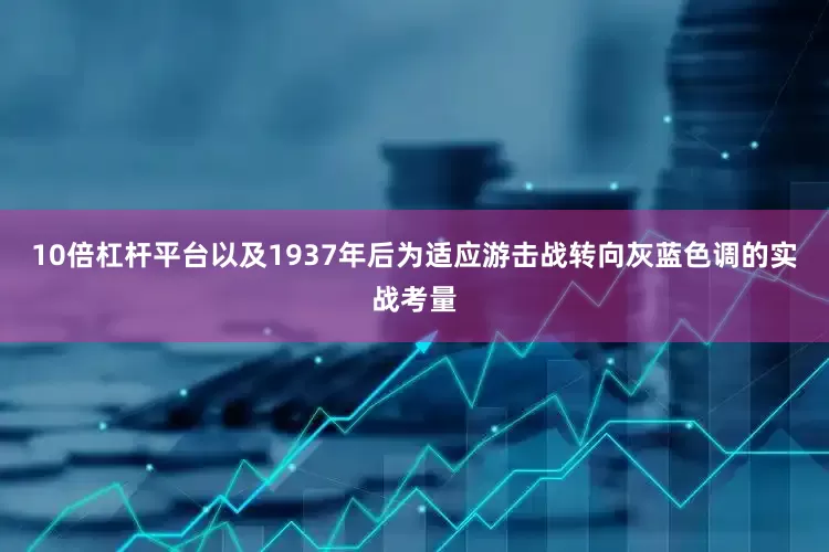 10倍杠杆平台以及1937年后为适应游击战转向灰蓝色调的实战考量