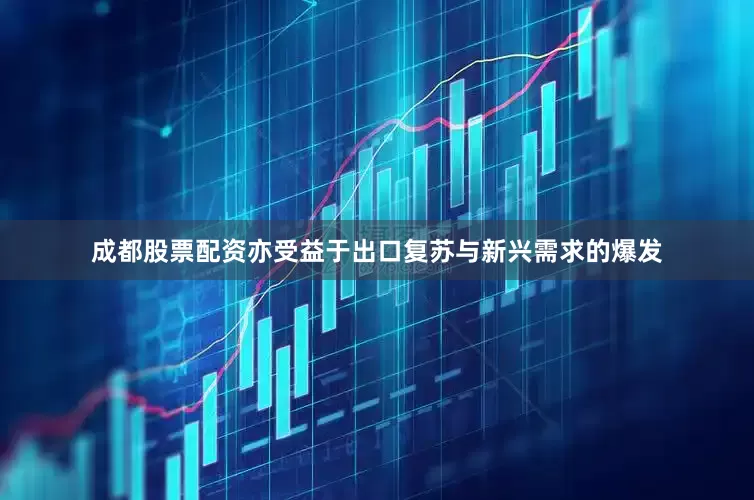 成都股票配资亦受益于出口复苏与新兴需求的爆发
