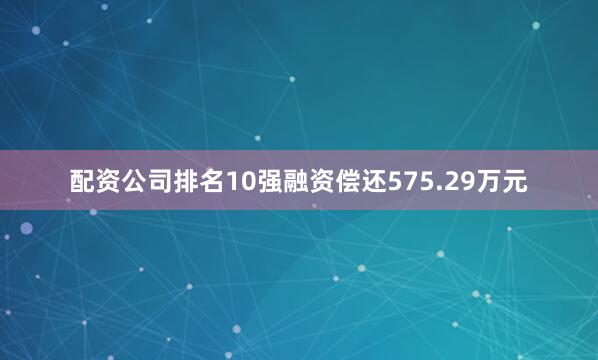 配资公司排名10强融资偿还575.29万元