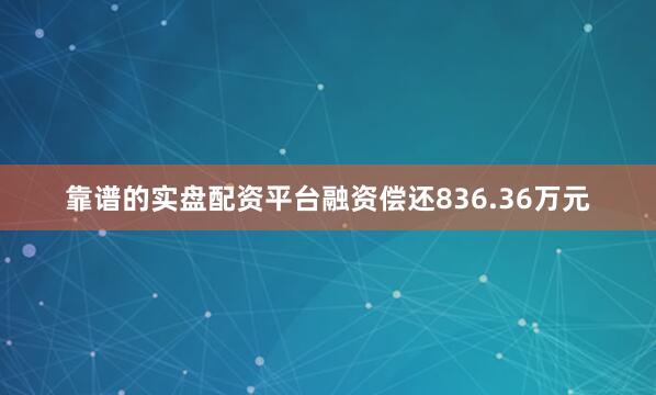 靠谱的实盘配资平台融资偿还836.36万元