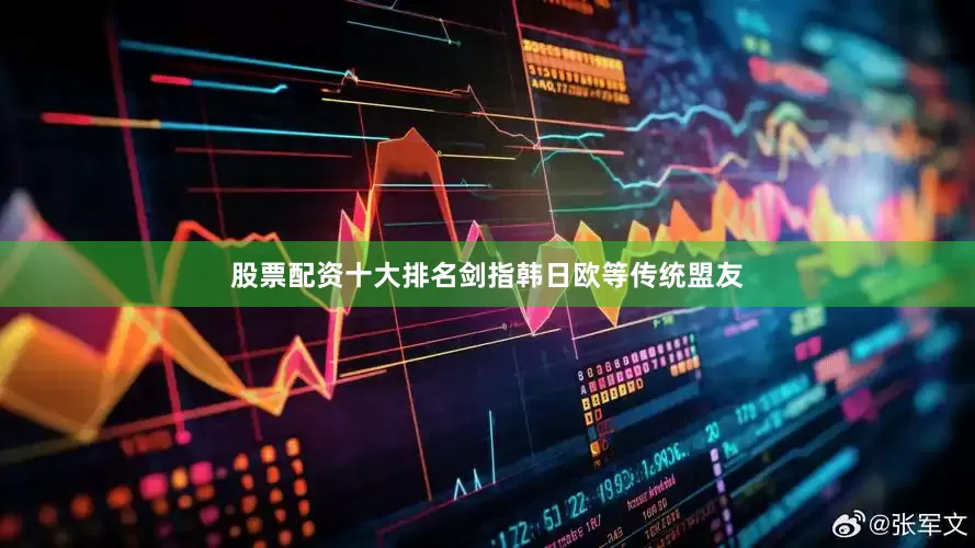 股票配资十大排名剑指韩日欧等传统盟友