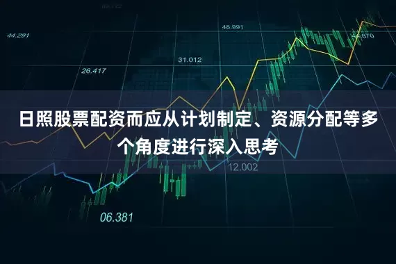 日照股票配资而应从计划制定、资源分配等多个角度进行深入思考
