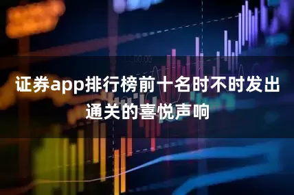 证券app排行榜前十名时不时发出通关的喜悦声响