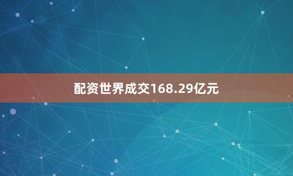配资世界成交168.29亿元