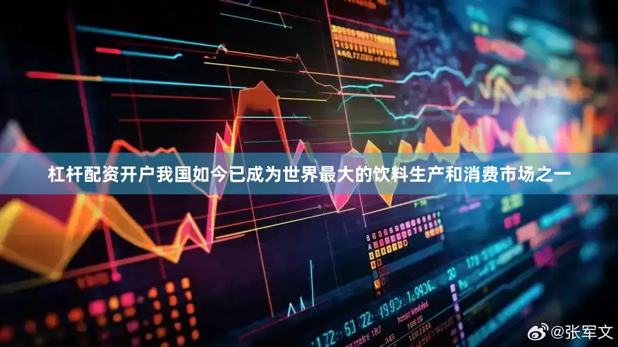 杠杆配资开户我国如今已成为世界最大的饮料生产和消费市场之一