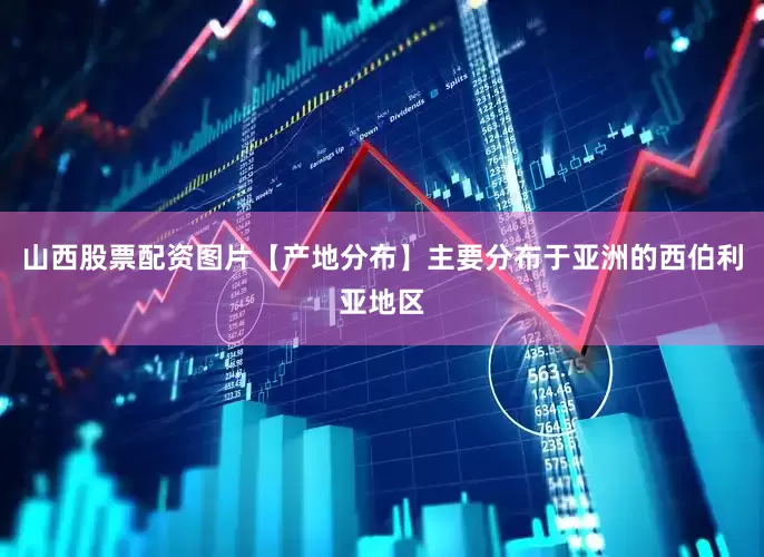 山西股票配资图片【产地分布】主要分布于亚洲的西伯利亚地区