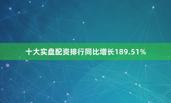十大实盘配资排行同比增长189.51%