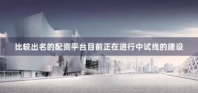 比较出名的配资平台目前正在进行中试线的建设