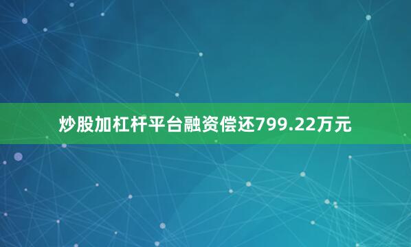 炒股加杠杆平台融资偿还799.22万元