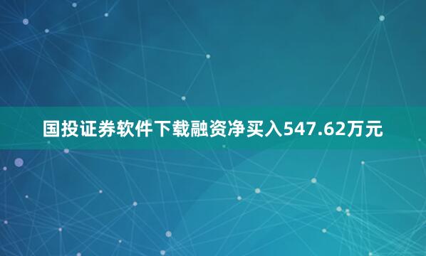国投证券软件下载融资净买入547.62万元