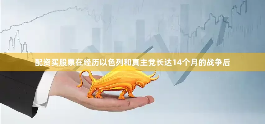配资买股票在经历以色列和真主党长达14个月的战争后
