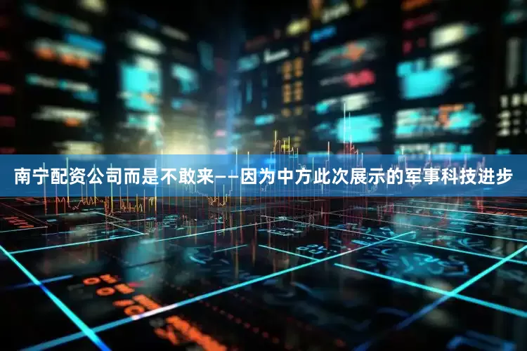 南宁配资公司而是不敢来——因为中方此次展示的军事科技进步